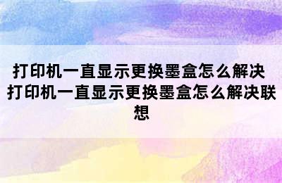 打印机一直显示更换墨盒怎么解决 打印机一直显示更换墨盒怎么解决联想